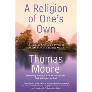 A Religion of One's Own: A Guide to Creating a Personal Spirituality in a Secula